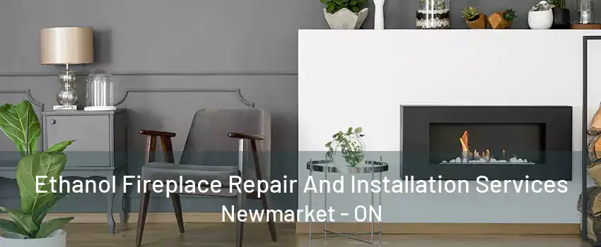 Ethanol Fireplace Repair And Installation Services Newmarket - ON