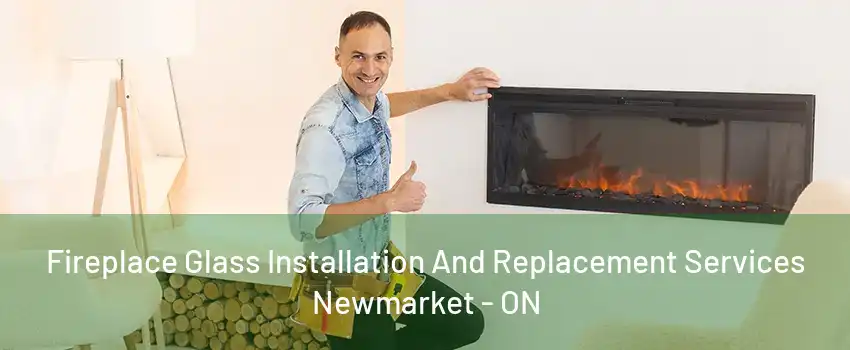 Fireplace Glass Installation And Replacement Services Newmarket - ON