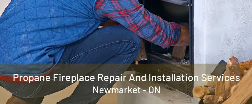 Propane Fireplace Repair And Installation Services Newmarket - ON