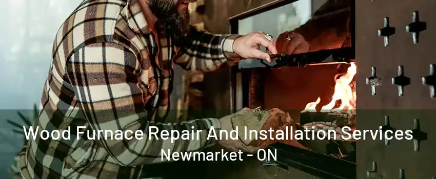 Wood Furnace Repair And Installation Services Newmarket - ON